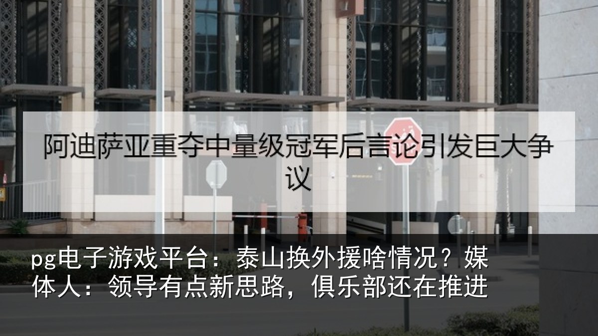 pg电子游戏平台:泰山换外援啥情况?媒体人:领导相关情况还在推进
