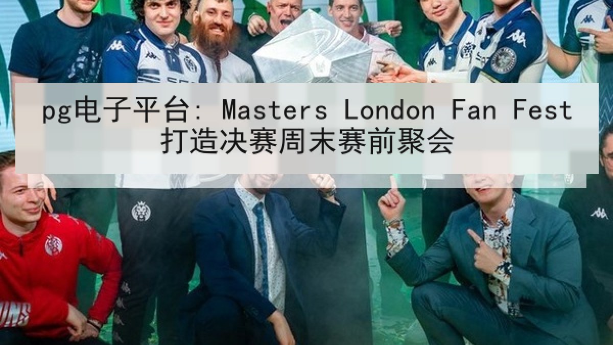 pg电子平台: Masters London Fan Fest打造决赛周末赛前聚会 pg电子平台: Masters London Fan Fest打造决赛周末赛前聚会