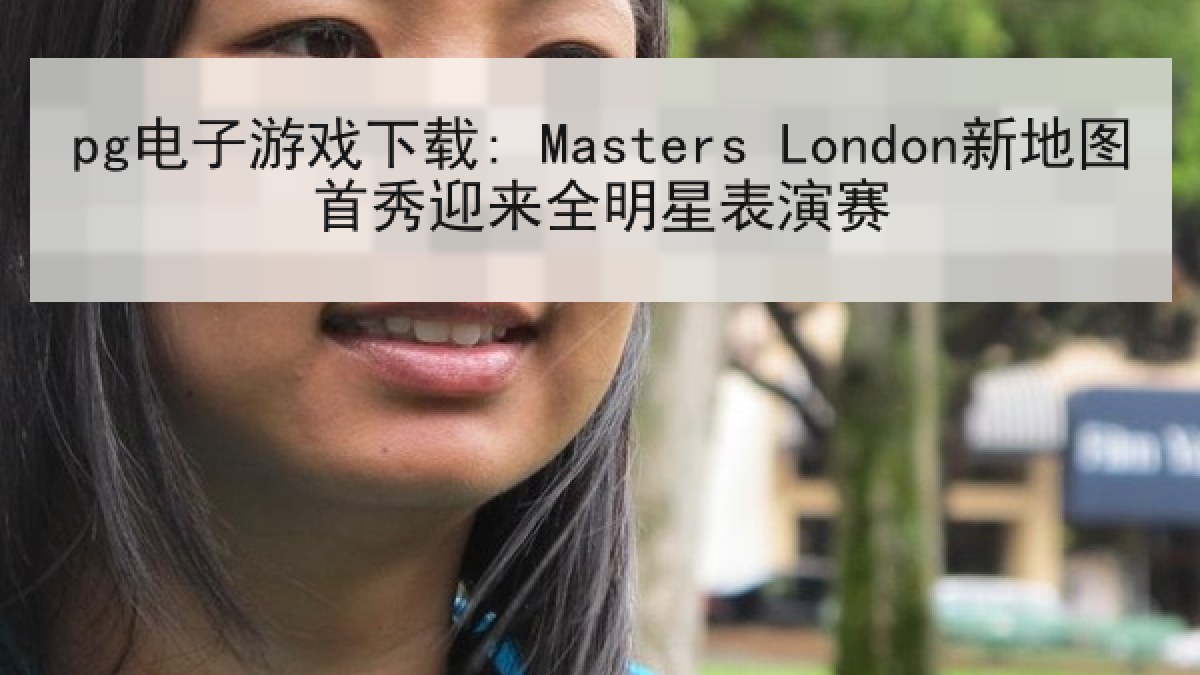 pg电子游戏下载: Masters London新地图首秀迎来全明星表演赛