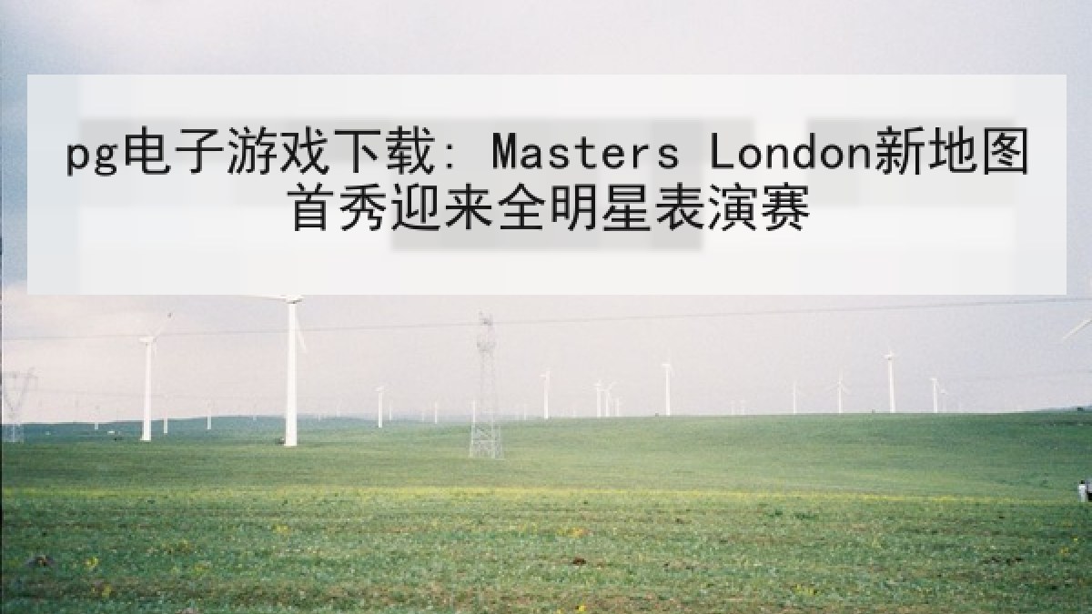 pg电子游戏下载: Masters London新地图首秀迎来全明星表演赛