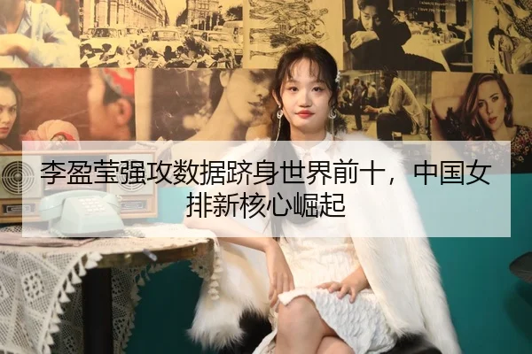 李盈莹强攻数据跻身世界前十，中国女排新核心崛起
