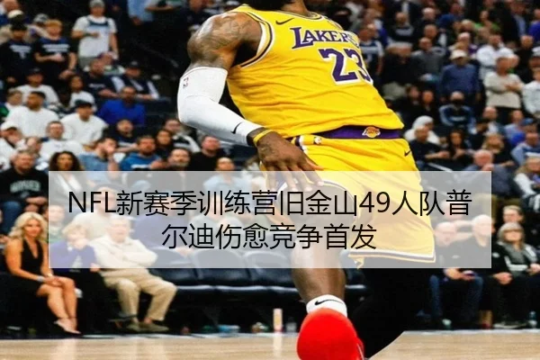 NFL新赛季训练营旧金山49人队普尔迪伤愈竞争首发