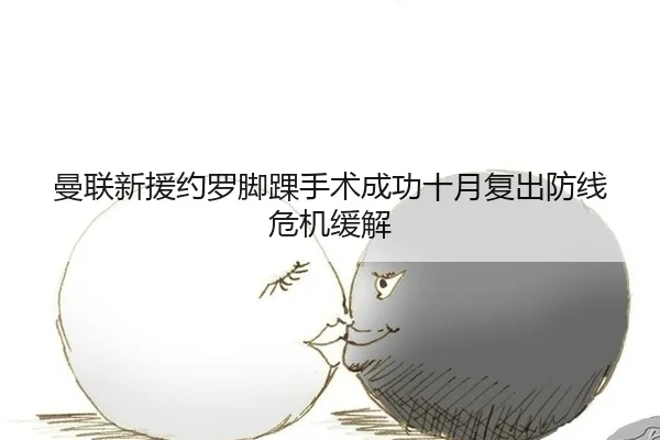 曼联新援约罗脚踝手术成功十月复出防线危机缓解