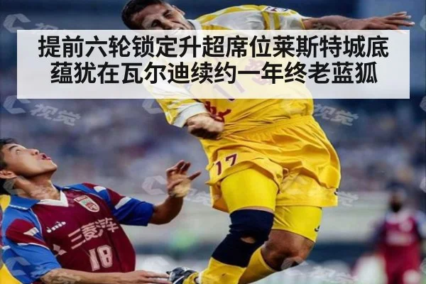 提前六轮锁定升超席位莱斯特城底蕴犹在瓦尔迪续约一年终老蓝狐