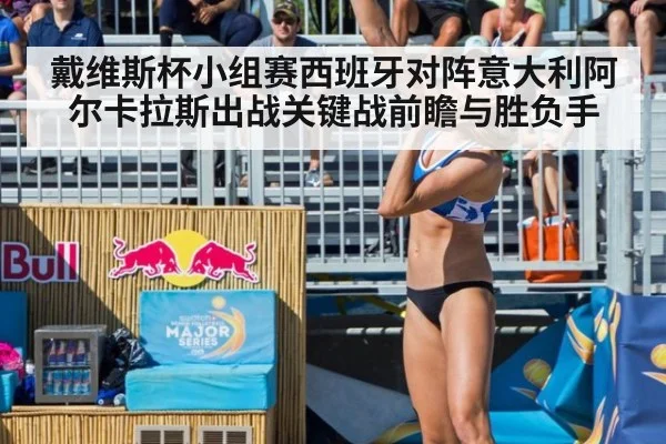 戴维斯杯小组赛西班牙对阵意大利阿尔卡拉斯出战关键战前瞻与胜负手