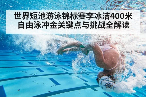 世界短池游泳锦标赛李冰洁400米自由泳冲金关键点与挑战全解读